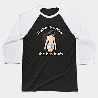 Home Is Where The Bra Isnt FUNNY SLOGANS Baseball T-Shirt